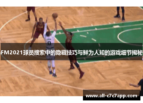 FM2021球员搜索中的隐藏技巧与鲜为人知的游戏细节揭秘
