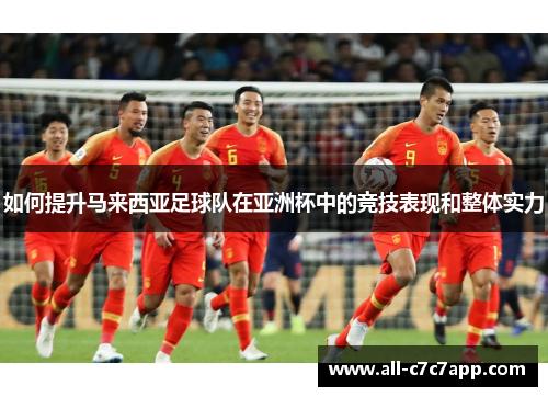 如何提升马来西亚足球队在亚洲杯中的竞技表现和整体实力
