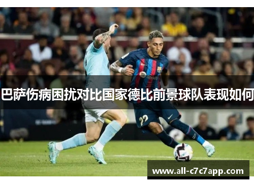 巴萨伤病困扰对比国家德比前景球队表现如何 巴萨伤病困扰对比国家德比前景球队表现如何