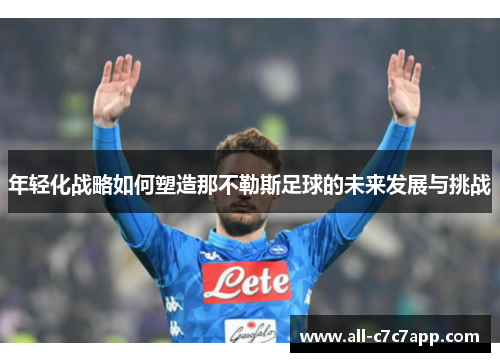 年轻化战略如何塑造那不勒斯足球的未来发展与挑战 年轻化战略如何塑造那不勒斯足球的未来发展与挑战