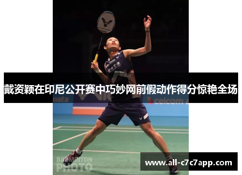 戴资颖在印尼公开赛中巧妙网前假动作得分惊艳全场 戴资颖在印尼公开赛中巧妙网前假动作得分惊艳全场