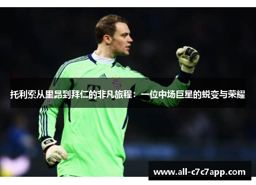 托利索从里昂到拜仁的非凡旅程:一位中场巨星的蜕变与荣耀 托利索从里昂到拜仁的非凡旅程:一位中场巨星的蜕变与荣耀