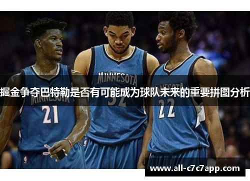 掘金争夺巴特勒是否有可能成为球队未来的重要拼图分析