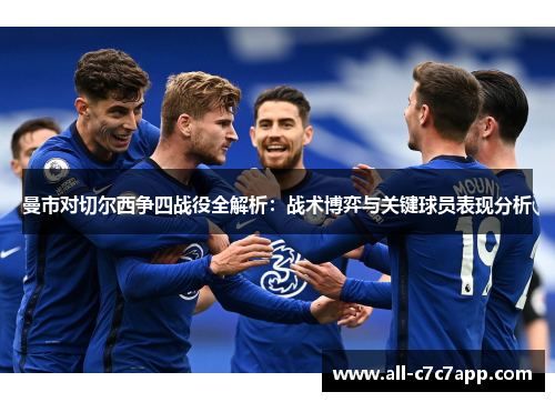 曼市对切尔西争四战役全解析：战术博弈与关键球员表现分析