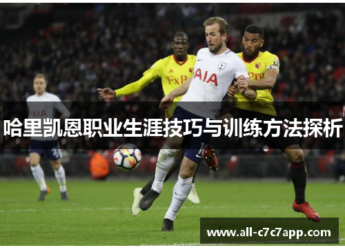 哈里凯恩职业生涯技巧与训练方法探析