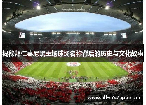 揭秘拜仁慕尼黑主场球场名称背后的历史与文化故事
