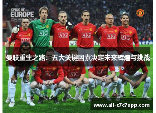 曼联重生之路:五大关键因素决定未来辉煌与挑战 曼联重生之路:五大关键因素决定未来辉煌与挑战