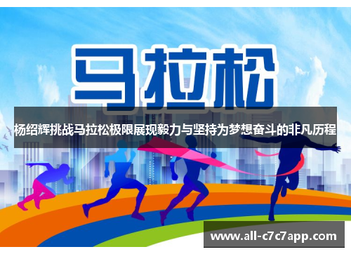 杨绍辉挑战马拉松极限展现毅力与坚持为梦想奋斗的非凡历程 杨绍辉挑战马拉松极限展现毅力与坚持为梦想奋斗的非凡历程