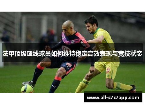 法甲顶级锋线球员如何维持稳定高效表现与竞技状态