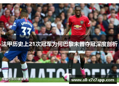 法甲历史上21次冠军为何巴黎未曾夺冠深度剖析