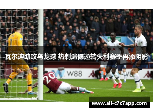 瓦尔迪助攻乌龙球 热刺遗憾逆转失利赛季再添阴影 瓦尔迪助攻乌龙球 热刺遗憾逆转失利赛季再添阴影