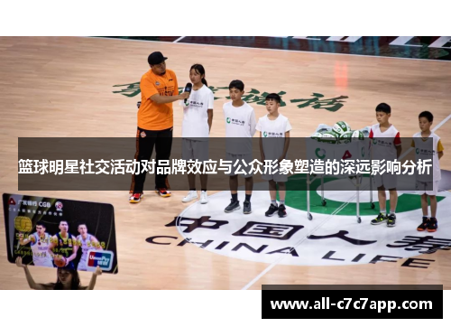 篮球明星社交活动对品牌效应与公众形象塑造的深远影响分析 篮球明星社交活动对品牌效应与公众形象塑造的深远影响分析