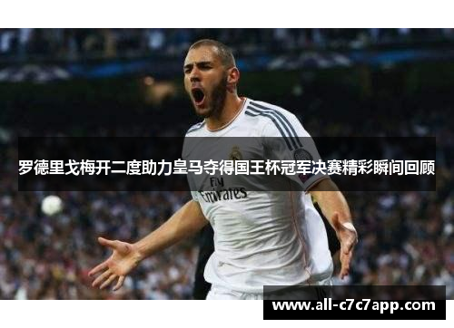 罗德里戈梅开二度助力皇马夺得国王杯冠军决赛精彩瞬间回顾