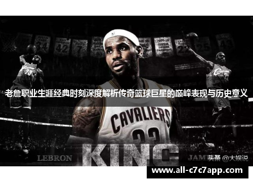 老詹职业生涯经典时刻深度解析传奇篮球巨星的巅峰表现与历史意义