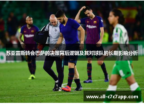 苏亚雷斯转会巴萨的决策背后逻辑及其对球队的长期影响分析