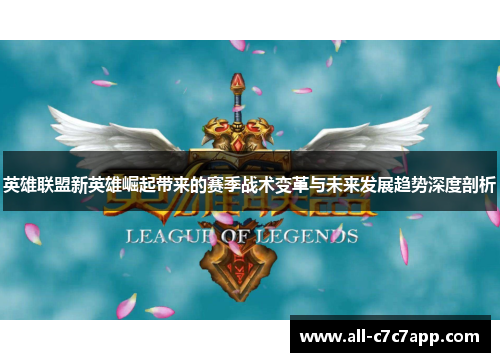 英雄联盟新英雄崛起带来的赛季战术变革与未来发展趋势深度剖析 英雄联盟新英雄崛起带来的赛季战术变革与未来发展趋势深度剖析