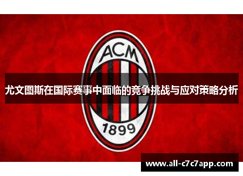 尤文图斯在国际赛事中面临的竞争挑战与应对策略分析 尤文图斯在国际赛事中面临的竞争挑战与应对策略分析