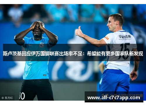 斯卢茨基回应伊万国脚联赛出场率不足：希望能有更多国家队新发现