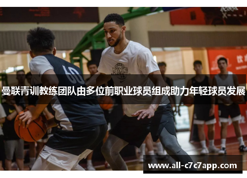 曼联青训教练团队由多位前职业球员组成助力年轻球员发展