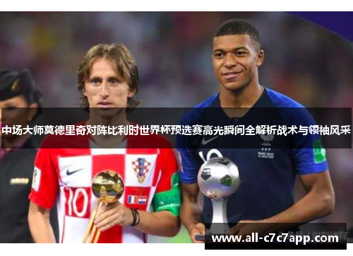 中场大师莫德里奇对阵比利时世界杯预选赛高光瞬间全解析战术与领袖风采