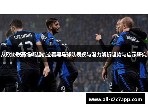 从欧协联赛场崛起轨迹看黑马球队表现与潜力解析趋势与启示研究