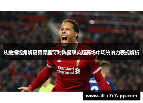 从数据视角解码莫德里奇对阵曼联英超赛场中场统治力表现解析