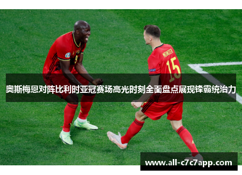 奥斯梅恩对阵比利时亚冠赛场高光时刻全面盘点展现锋霸统治力