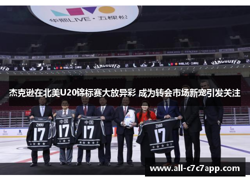 杰克逊在北美U20锦标赛大放异彩 成为转会市场新宠引发关注