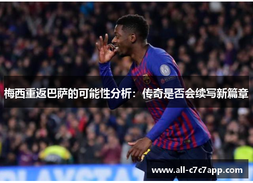 梅西重返巴萨的可能性分析：传奇是否会续写新篇章