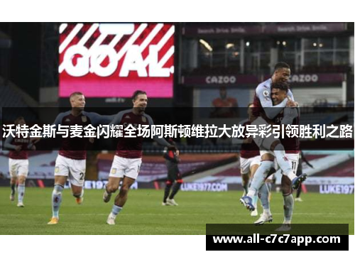 沃特金斯与麦金闪耀全场阿斯顿维拉大放异彩引领胜利之路 沃特金斯与麦金闪耀全场阿斯顿维拉大放异彩引领胜利之路