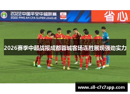 2026赛季中超战报成都蓉城客场连胜展现强劲实力