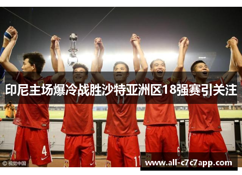 印尼主场爆冷战胜沙特亚洲区18强赛引关注