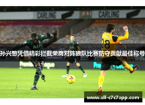 孙兴慜凭借精彩拦截荣膺对阵狼队比赛防守贡献最佳称号 孙兴慜凭借精彩拦截荣膺对阵狼队比赛防守贡献最佳称号