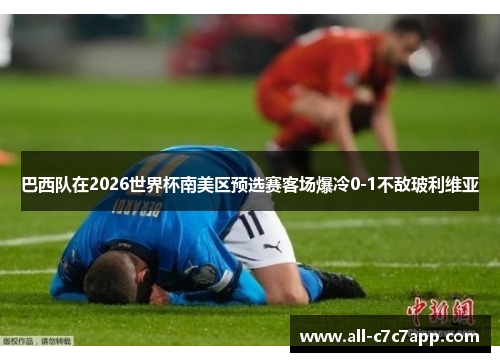 巴西队在2026世界杯南美区预选赛客场爆冷0-1不敌玻利维亚