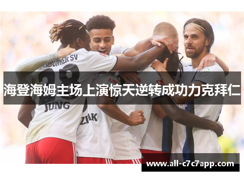 海登海姆主场上演惊天逆转成功力克拜仁 海登海姆主场上演惊天逆转成功力克拜仁