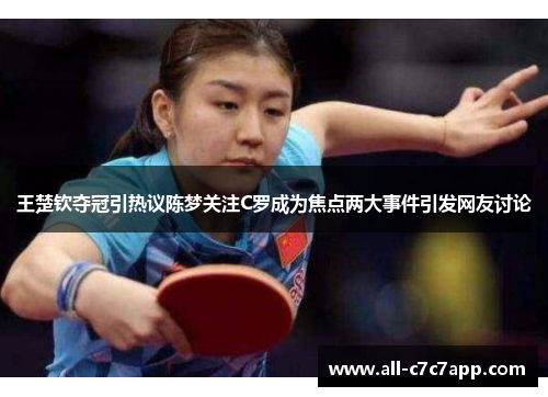 王楚钦夺冠引热议陈梦关注C罗成为焦点两大事件引发网友讨论 王楚钦夺冠引热议陈梦关注C罗成为焦点两大事件引发网友讨论