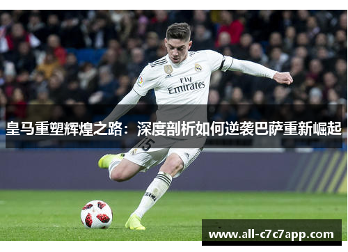 皇马重塑辉煌之路：深度剖析如何逆袭巴萨重新崛起