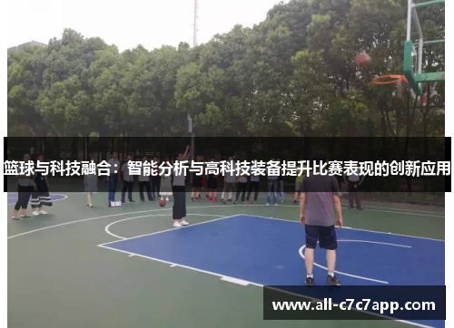 篮球与科技融合：智能分析与高科技装备提升比赛表现的创新应用