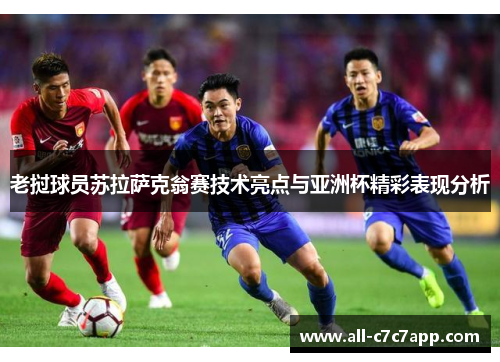 老挝球员苏拉萨克翁赛技术亮点与亚洲杯精彩表现分析