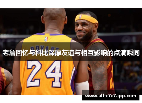 老詹回忆与科比深厚友谊与相互影响的点滴瞬间