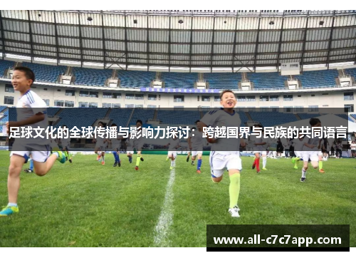 足球文化的全球传播与影响力探讨:跨越国界与民族的共同语言 足球文化的全球传播与影响力探讨:跨越国界与民族的共同语言
