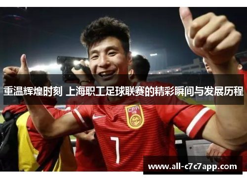 重温辉煌时刻 上海职工足球联赛的精彩瞬间与发展历程 重温辉煌时刻 上海职工足球联赛的精彩瞬间与发展历程