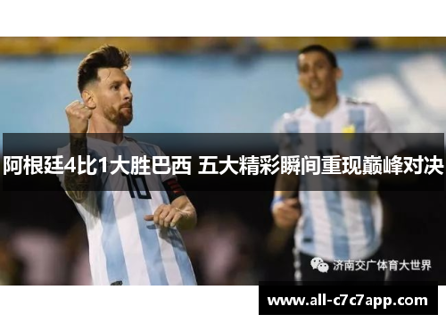 阿根廷4比1大胜巴西 五大精彩瞬间重现巅峰对决