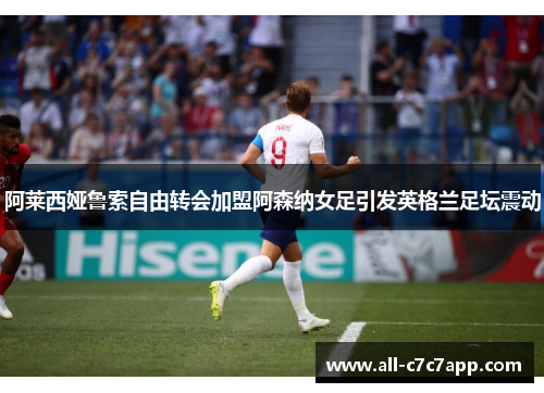 阿莱西娅鲁索自由转会加盟阿森纳女足引发英格兰足坛震动