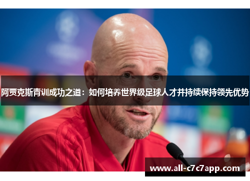 阿贾克斯青训成功之道：如何培养世界级足球人才并持续保持领先优势